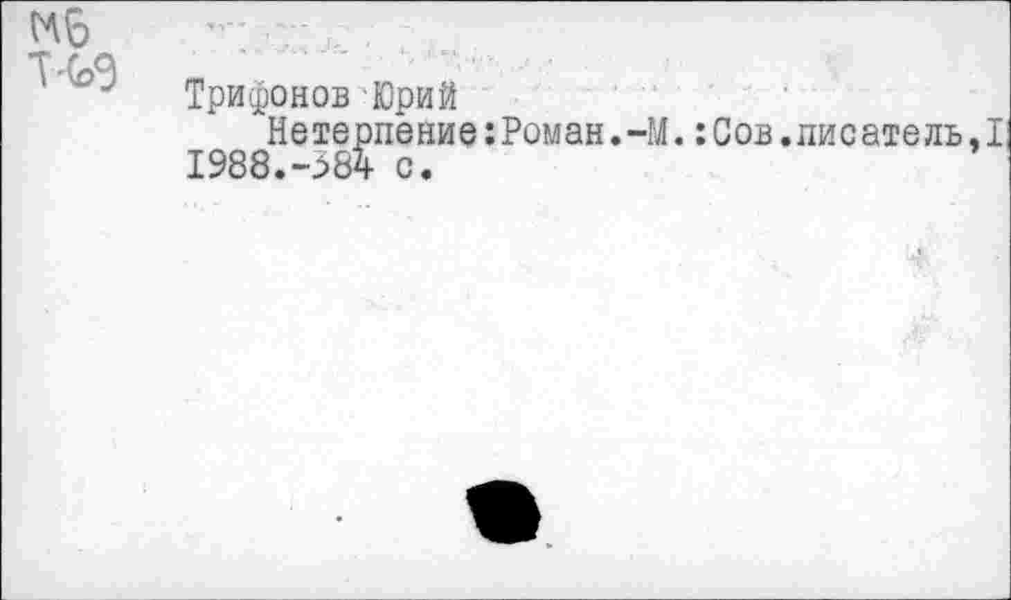 ﻿Кб
Трифонов-Юрий
Нетерпение:Роман.-М.:Сов.писатель,! 1988.-584 с.